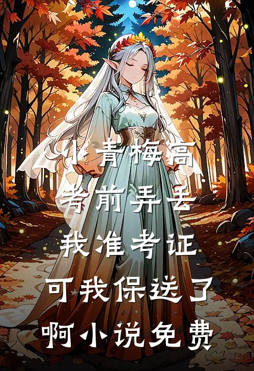 小青梅高考前弄丢我准考证，可我保送了啊小说免费