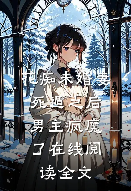 花痴未婚妻死遁之后，男主疯魔了在线阅读全文