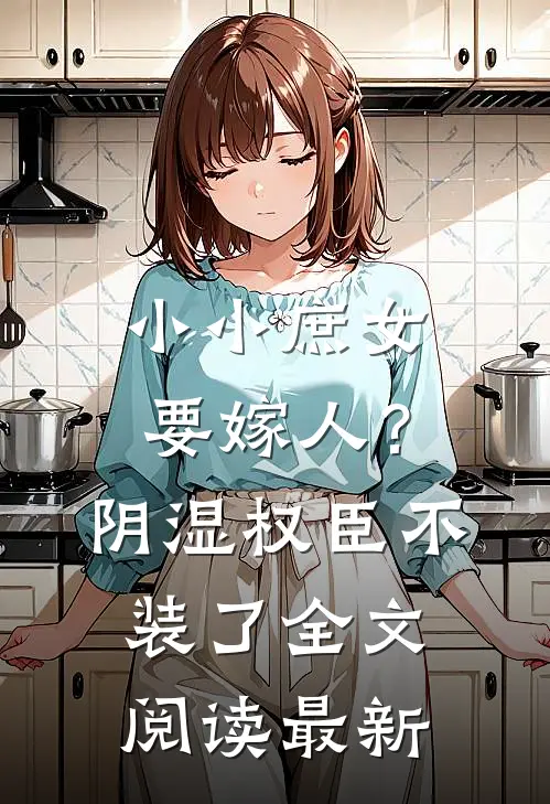 小小庶女要嫁人？阴湿权臣不装了全文阅读最新