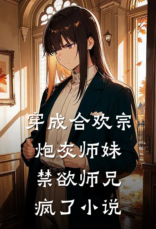穿成合欢宗炮灰师妹，禁欲师兄疯了小说
