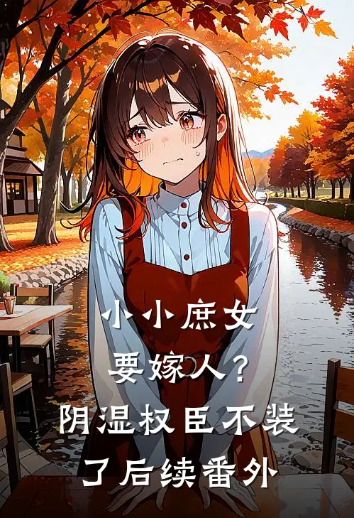 小小庶女要嫁人？阴湿权臣不装了后续番外