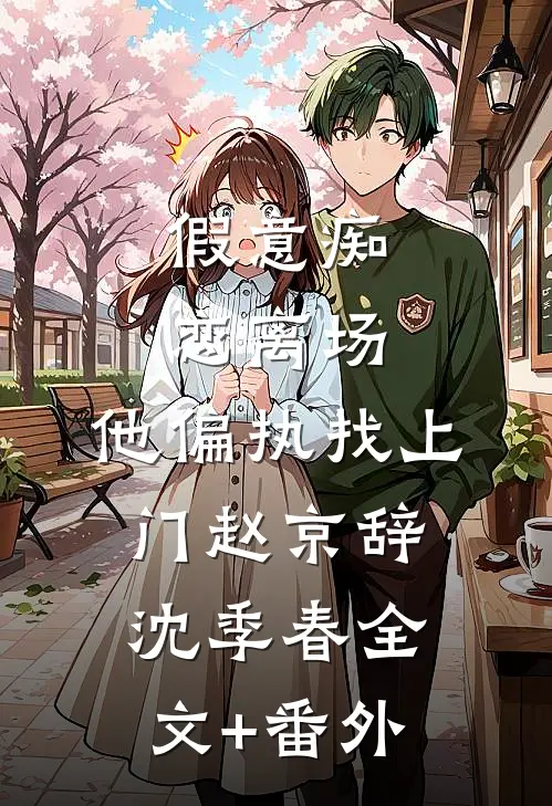假意痴恋离场，他偏执找上门赵京辞沈季春全文+番外