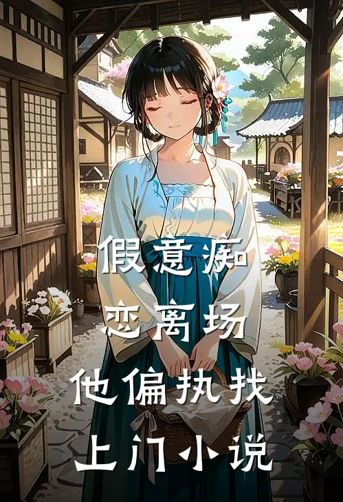 假意痴恋离场，他偏执找上门小说