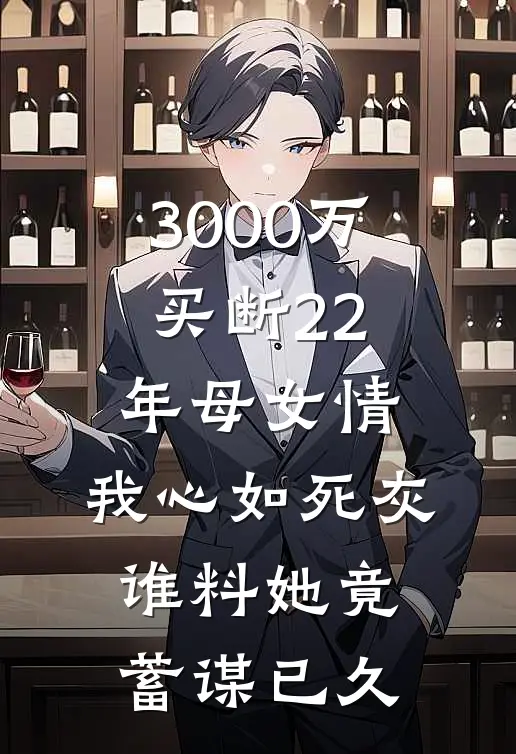 3000万买断22年母女情，我心如死灰，谁料她竟蓄谋已久