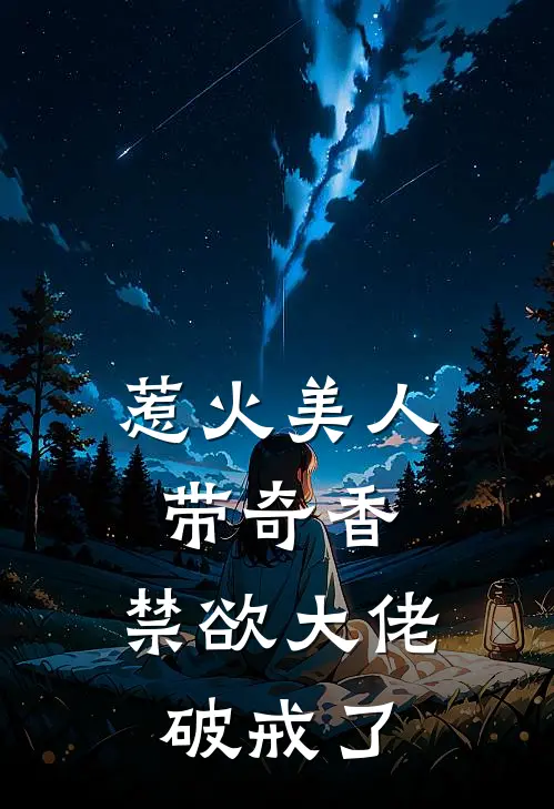 惹火美人带奇香，禁欲大佬破戒了