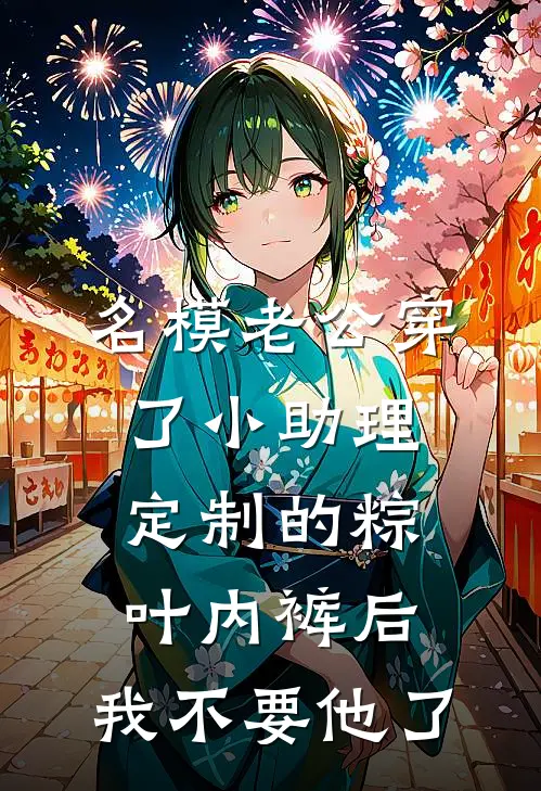 名模老公穿了小助理定制的粽叶内裤后，我不要他了