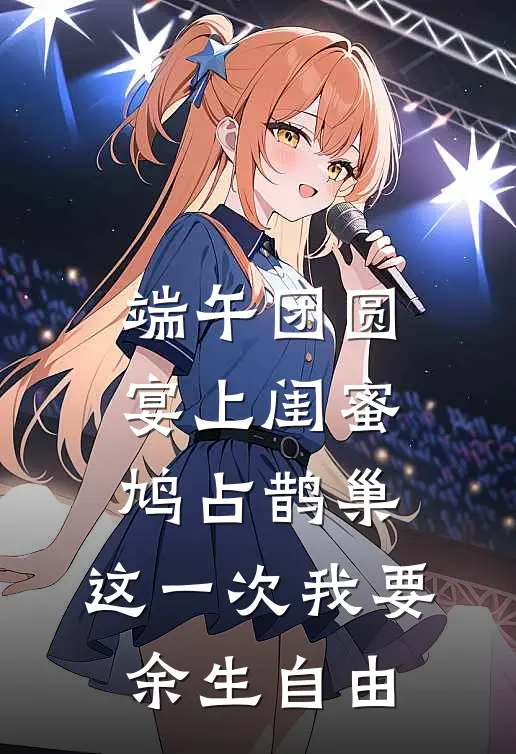 端午团圆宴上闺蜜鸠占鹊巢，这一次我要余生自由