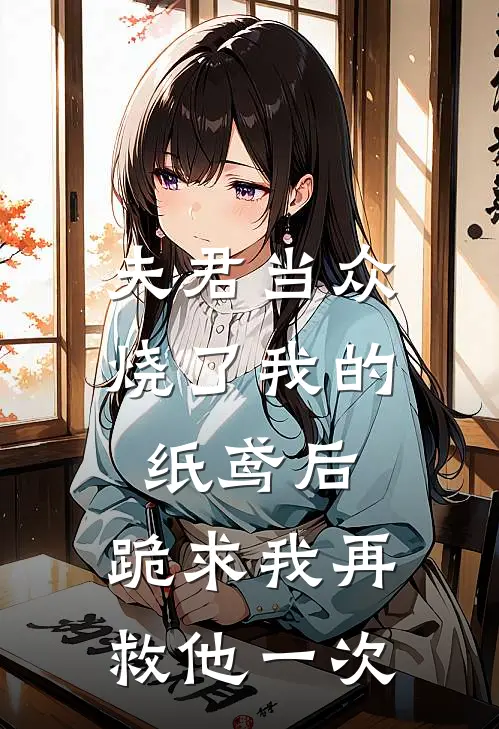 夫君当众烧了我的纸鸢后，跪求我再救他一次