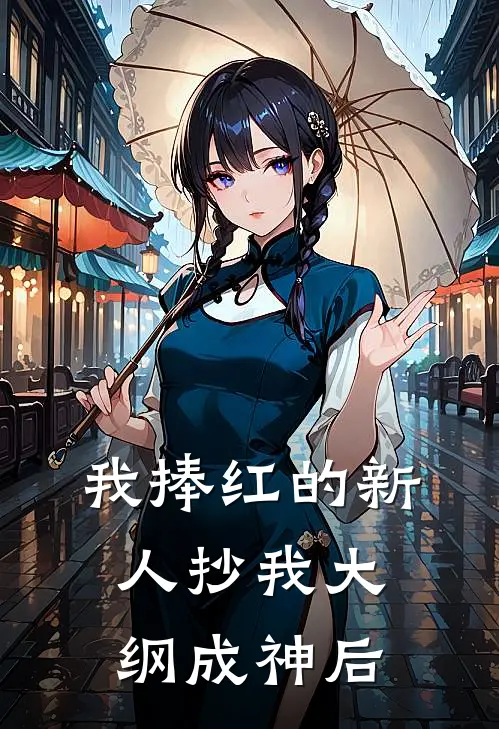 我捧红的新人抄我大纲成神后