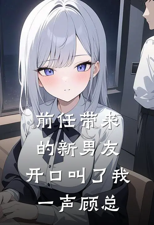 前任带来的新男友，开口叫了我一声顾总