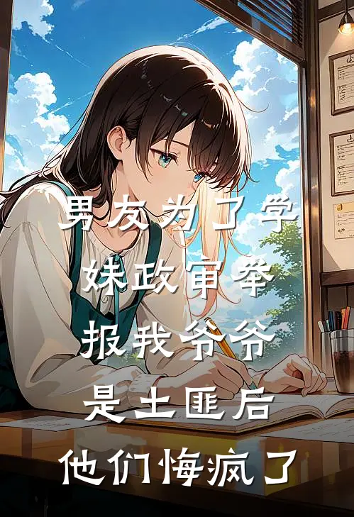 男友为了学妹政审举报我爷爷是土匪后，他们悔疯了