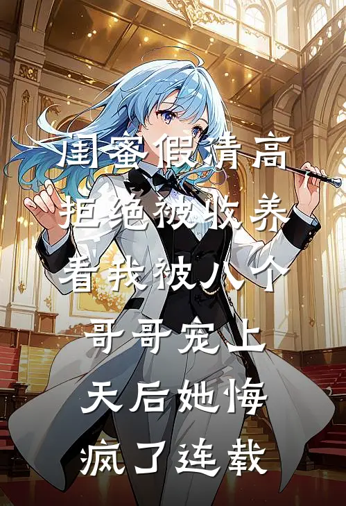 闺蜜假清高拒绝被收养，看我被八个哥哥宠上天后她悔疯了连载
