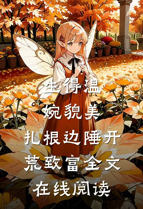 生得温婉貌美，扎根边陲开荒致富全文在线阅读
