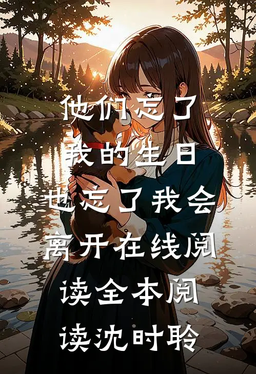 他们忘了我的生日，也忘了我会离开在线阅读全本阅读沈时聆