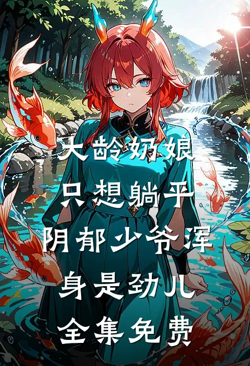 大龄奶娘只想躺平，阴郁少爷浑身是劲儿全集免费