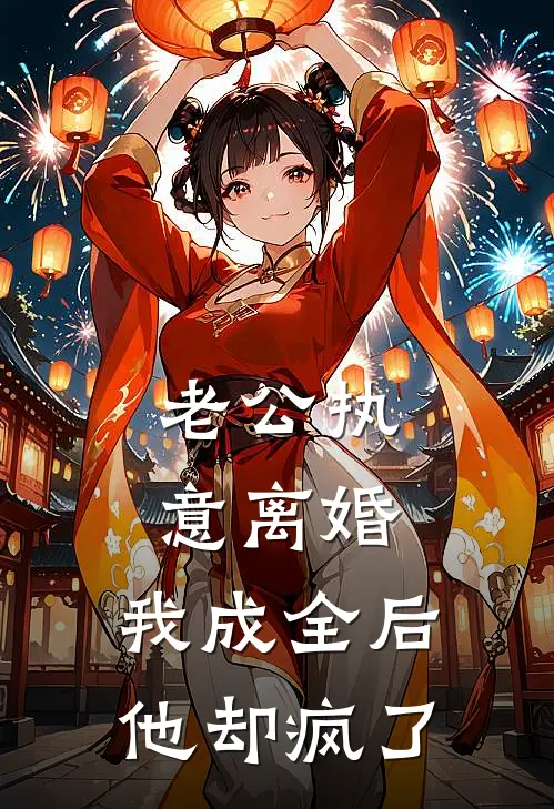 老公执意离婚，我成全后他却疯了