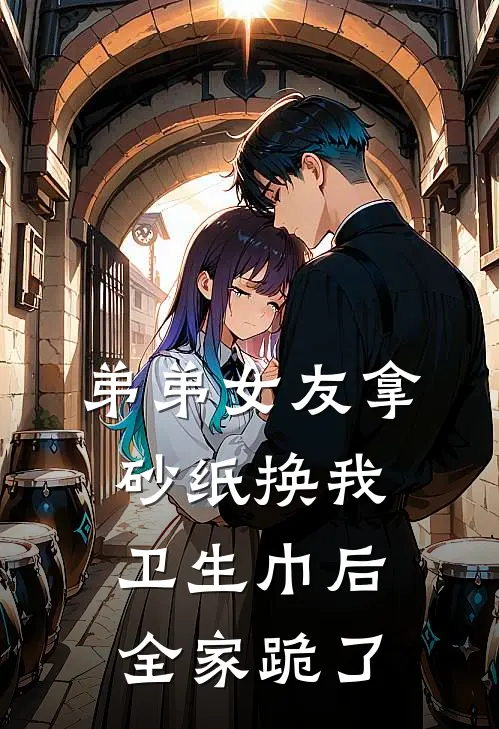 弟弟女友拿砂纸换我卫生巾后，全家跪了