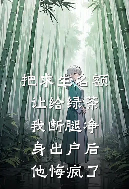 把求生名额让给绿茶，我断腿净身出户后他悔疯了