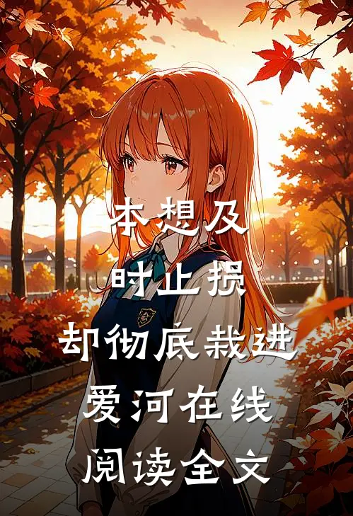 本想及时止损，却彻底栽进爱河在线阅读全文