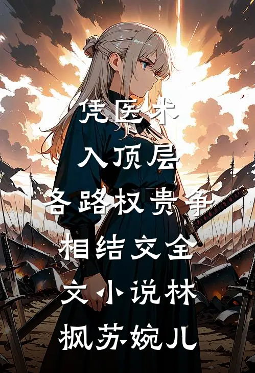 凭医术入顶层，各路权贵争相结交全文小说林枫苏婉儿