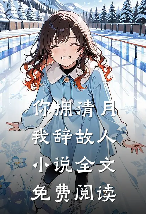 你拥清月，我辞故人小说全文免费阅读