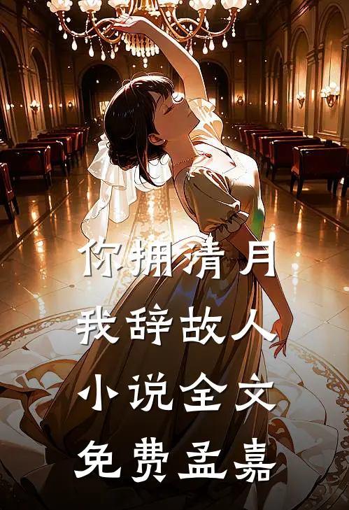你拥清月，我辞故人小说全文免费孟嘉