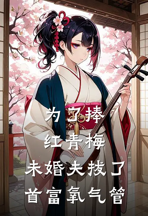 为了捧红青梅，未婚夫拔了首富氧气管