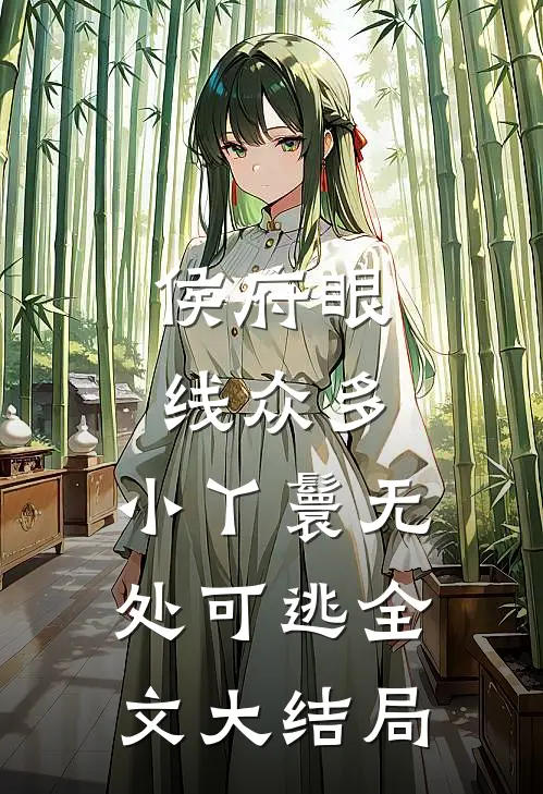 侯府眼线众多，小丫鬟无处可逃全文大结局