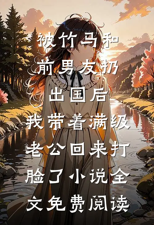 被竹马和前男友扔出国后，我带着满级老公回来打脸了小说全文免费阅读