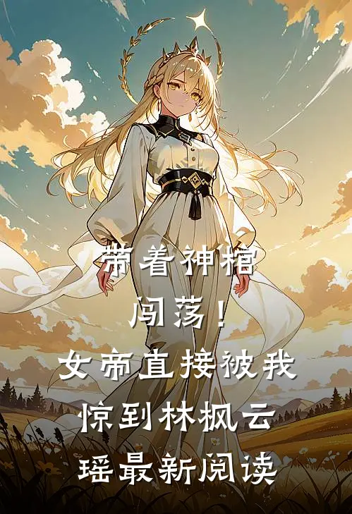 带着神棺闯荡！女帝直接被我惊到林枫云瑶最新阅读