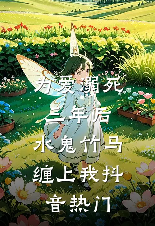 为爱溺死三年后，水鬼竹马缠上我抖音热门
