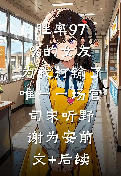 胜率97%的女友，为我打输了唯一一场官司宋听野谢为安前文+后续