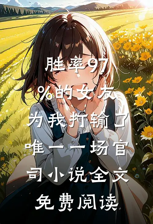 胜率97%的女友，为我打输了唯一一场官司小说全文免费阅读