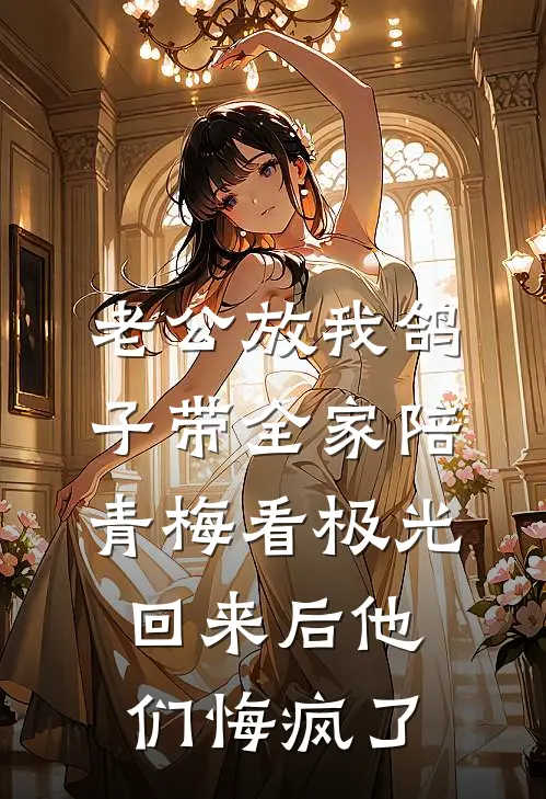 老公放我鸽子带全家陪青梅看极光，回来后他们悔疯了