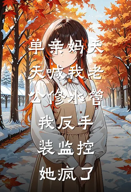 单亲妈天天喊我老公修水管，我反手装监控，她疯了