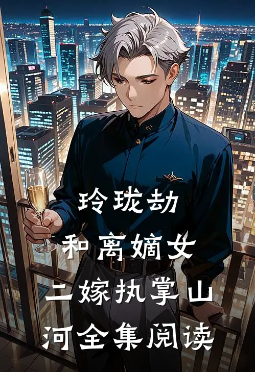 玲珑劫：和离嫡女，二嫁执掌山河全集阅读