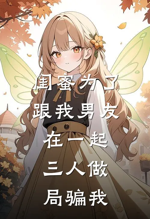 闺蜜为了跟我男友在一起，三人做局骗我