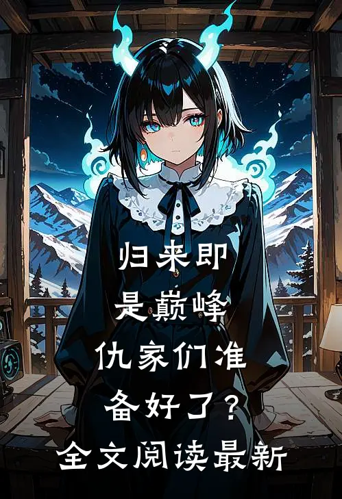 归来即是巅峰，仇家们准备好了？全文阅读最新