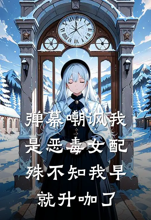弹幕嘲讽我是恶毒女配，殊不知我早就升咖了