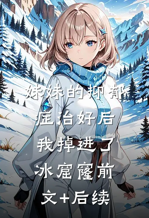 妹妹的抑郁症治好后，我掉进了冰窟窿前文+后续