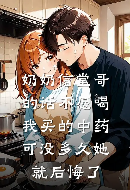 奶奶信堂哥的话不愿喝我买的中药，可没多久她就后悔了