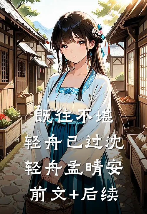 既往不堪，轻舟已过沈轻舟孟晴安前文+后续