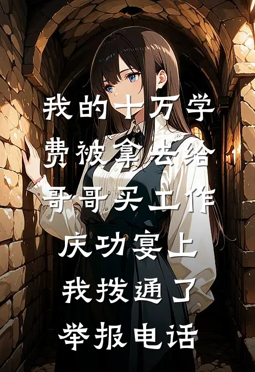 我的十万学费被拿去给哥哥买工作，庆功宴上我拨通了举报电话