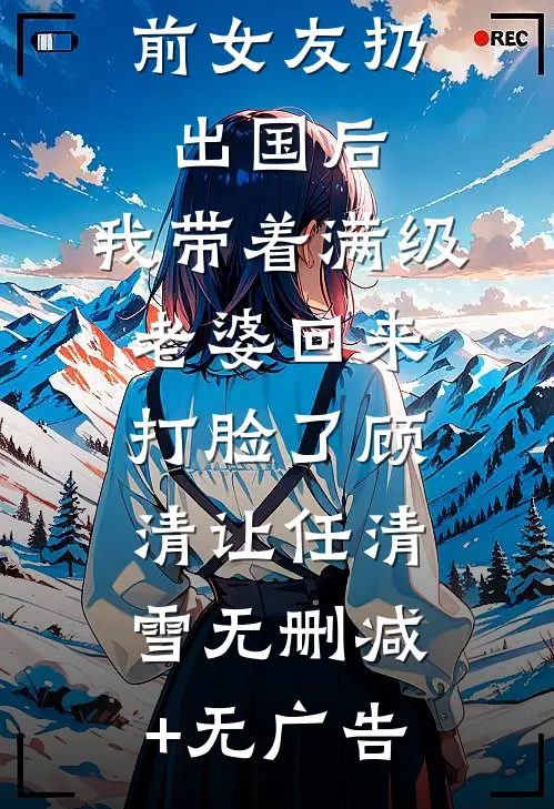 被青梅和前女友扔出国后，我带着满级老婆回来打脸了顾清让任清雪无删减+无广告