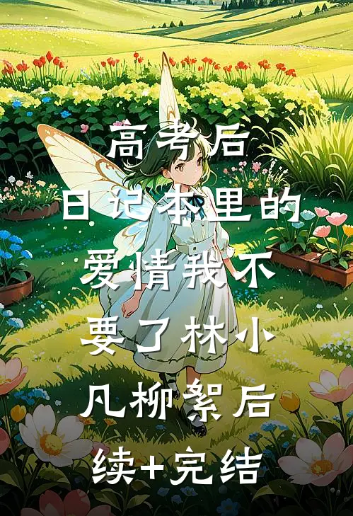 高考后，日记本里的爱情我不要了林小凡柳絮后续+完结