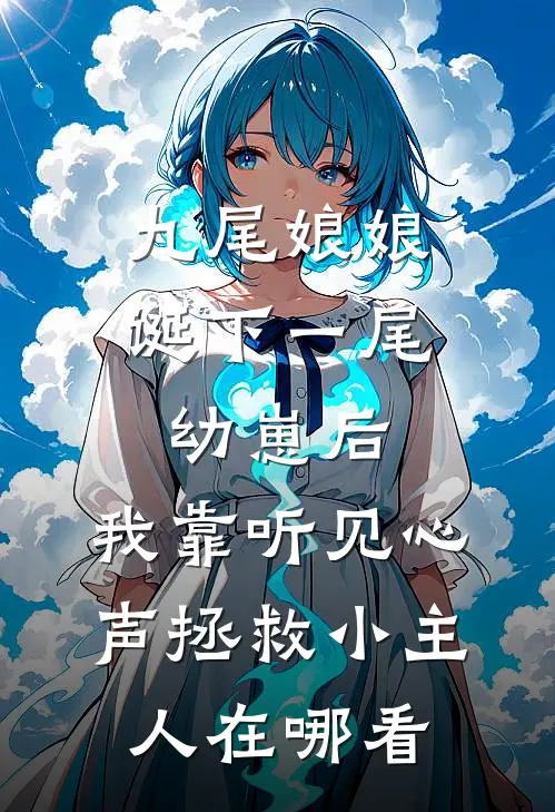 九尾娘娘诞下一尾幼崽后，我靠听见心声拯救小主人在哪看