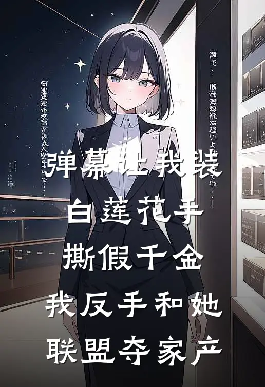 弹幕让我装白莲花手撕假千金，我反手和她联盟夺家产