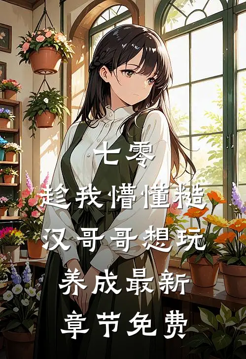 七零：趁我懵懂糙汉哥哥想玩养成最新章节免费