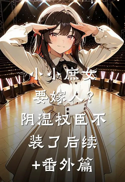 小小庶女要嫁人？阴湿权臣不装了后续+番外篇