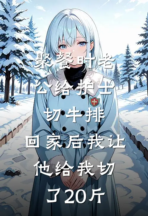 聚餐时老公给护士切牛排，回家后我让他给我切了20斤